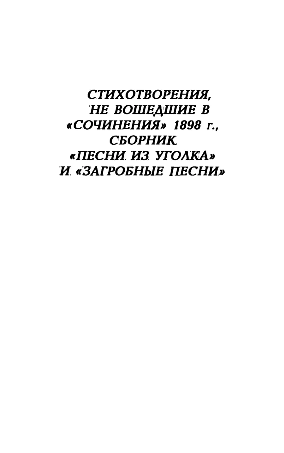 II. СТИХОТВОРЕНИЯ, НЕ ВОШЕДШИЕ В «СОЧИНЕНИЯ» 1898 г., СБОРНИК «ПЕСНИ ИЗ УГОЛКА» И «ЗАГРОБНЫЕ ПЕСНИ»