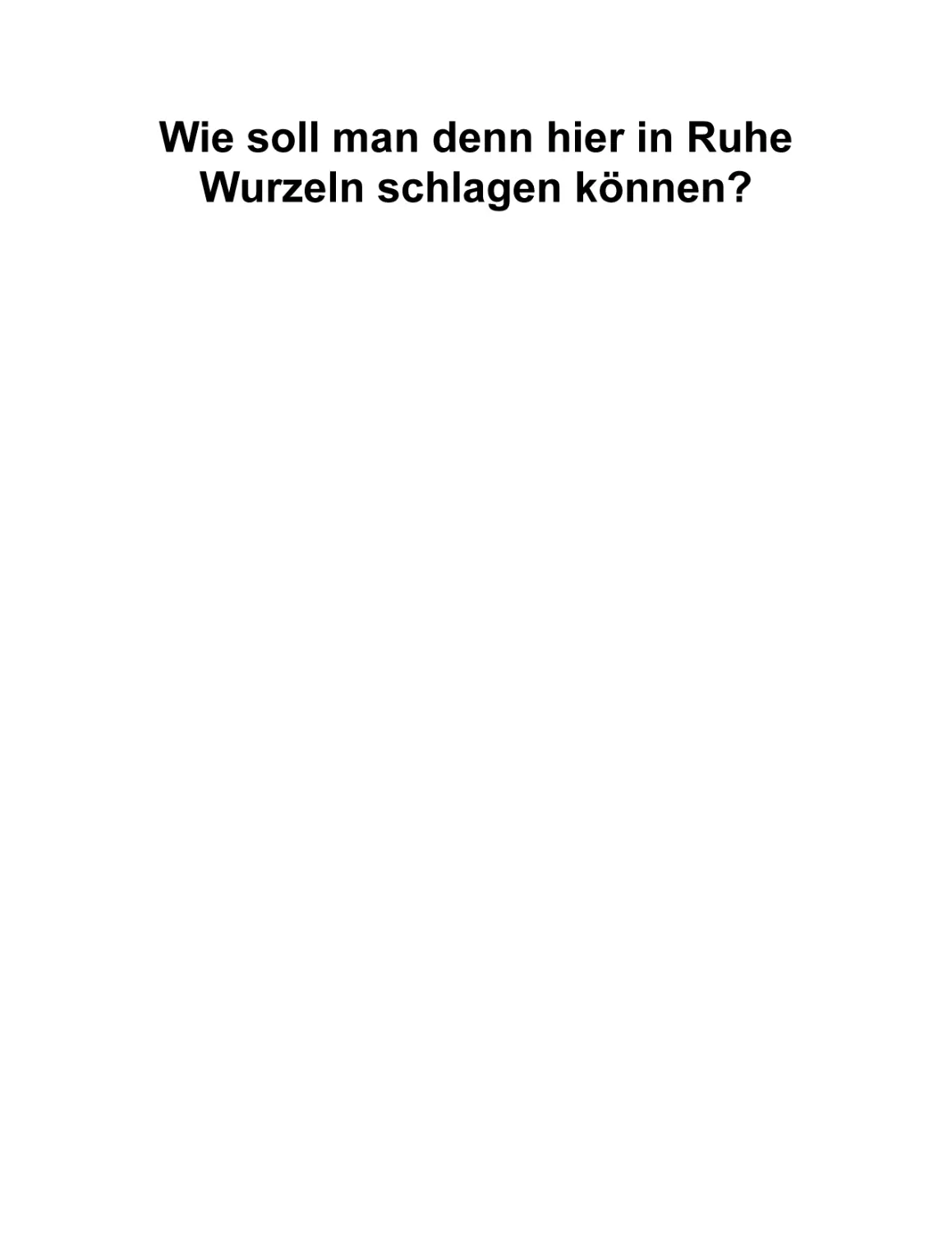 Wie soll man denn hier in Ruhe Wurzeln schlagen können?