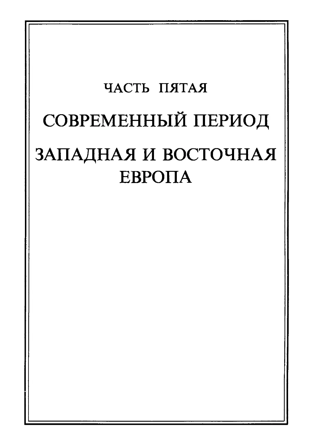 Часть пятая. СОВРЕМЕННЫЙ ПЕРИОД. ЗАПАДНАЯ И ВОСТОЧНАЯ ЕВРОПА