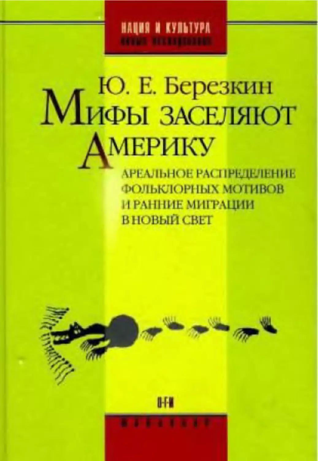 Березкин Ю.Е. Мифы заселяют Америку. Ареальное распределение фольклорных мотивов и ранние миграции в Новый Свет (Нация и культута. Новые исследования. Фольклор) [2007]