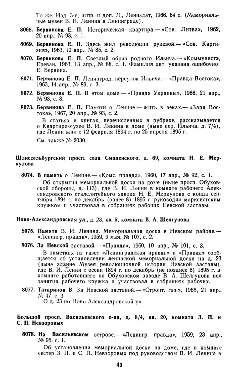 Шлиссельбургский просп. села Смоленского, д. 69, комната H. Е. Меркулова
Ново-Александровская ул., д. 23, кв. 5, комната В. А. Шелгунова
Большой просп. Васильевского о-ва, д. 8/4, кв. 20, комната 3. П. и С. П. Невзоровых