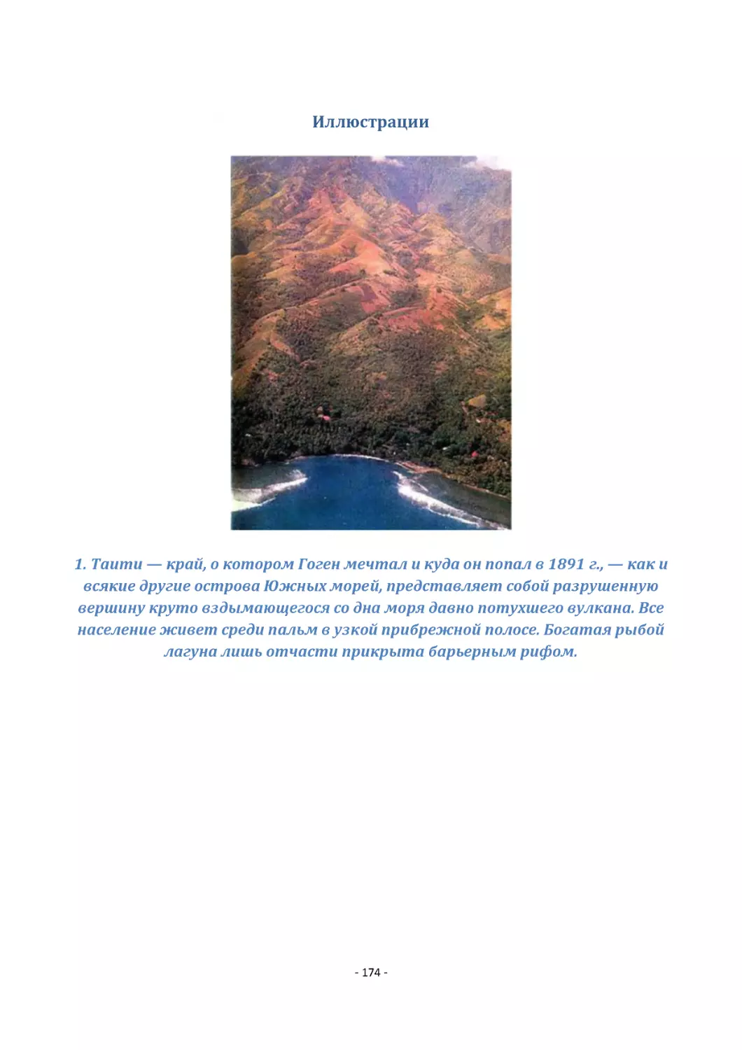 Иллюстрации
1. Таити — край, о котором Гоген мечтал и куда он попал в 1891 г., — как и всякие другие острова Южных морей, представляет собой разрушенную вершину круто вздымающегося со дна моря давно потухшего вулкана. Все население живет среди пальм в узкой прибр...