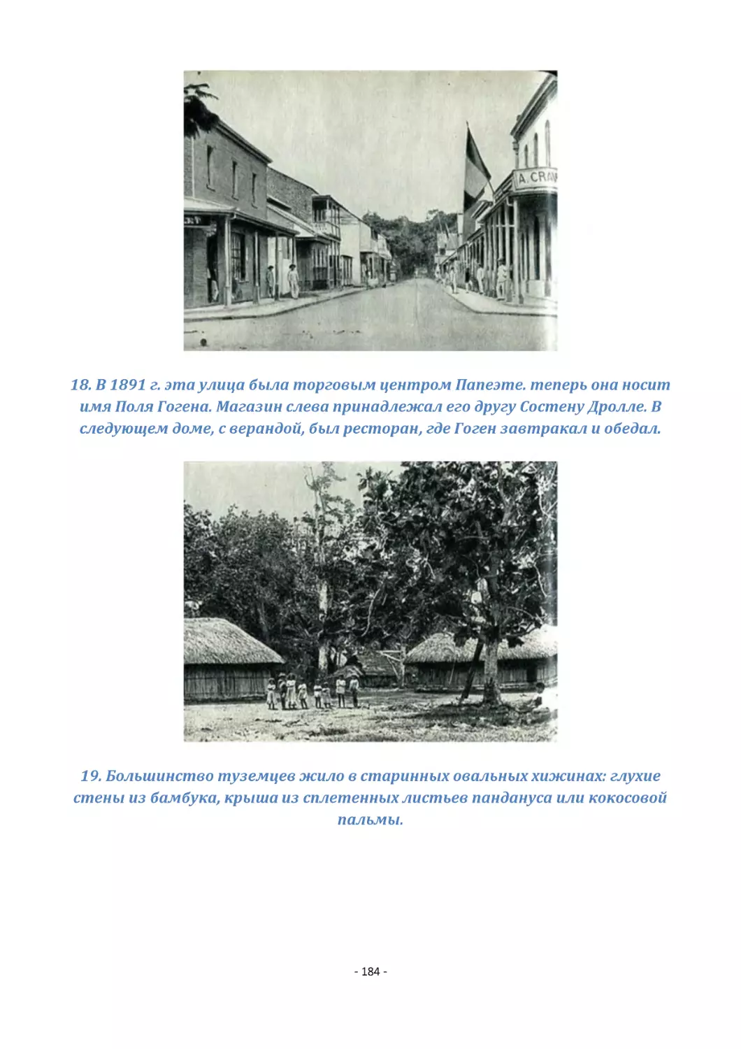 18. В 1891 г. эта улица была торговым центром Папеэте. теперь она носит имя Поля Гогена. Магазин слева принадлежал его другу Состену Дролле. В следующем доме, с верандой, был ресторан, где Гоген завтракал и обедал.
19. Большинство туземцев жило в старинных овальных хижинах