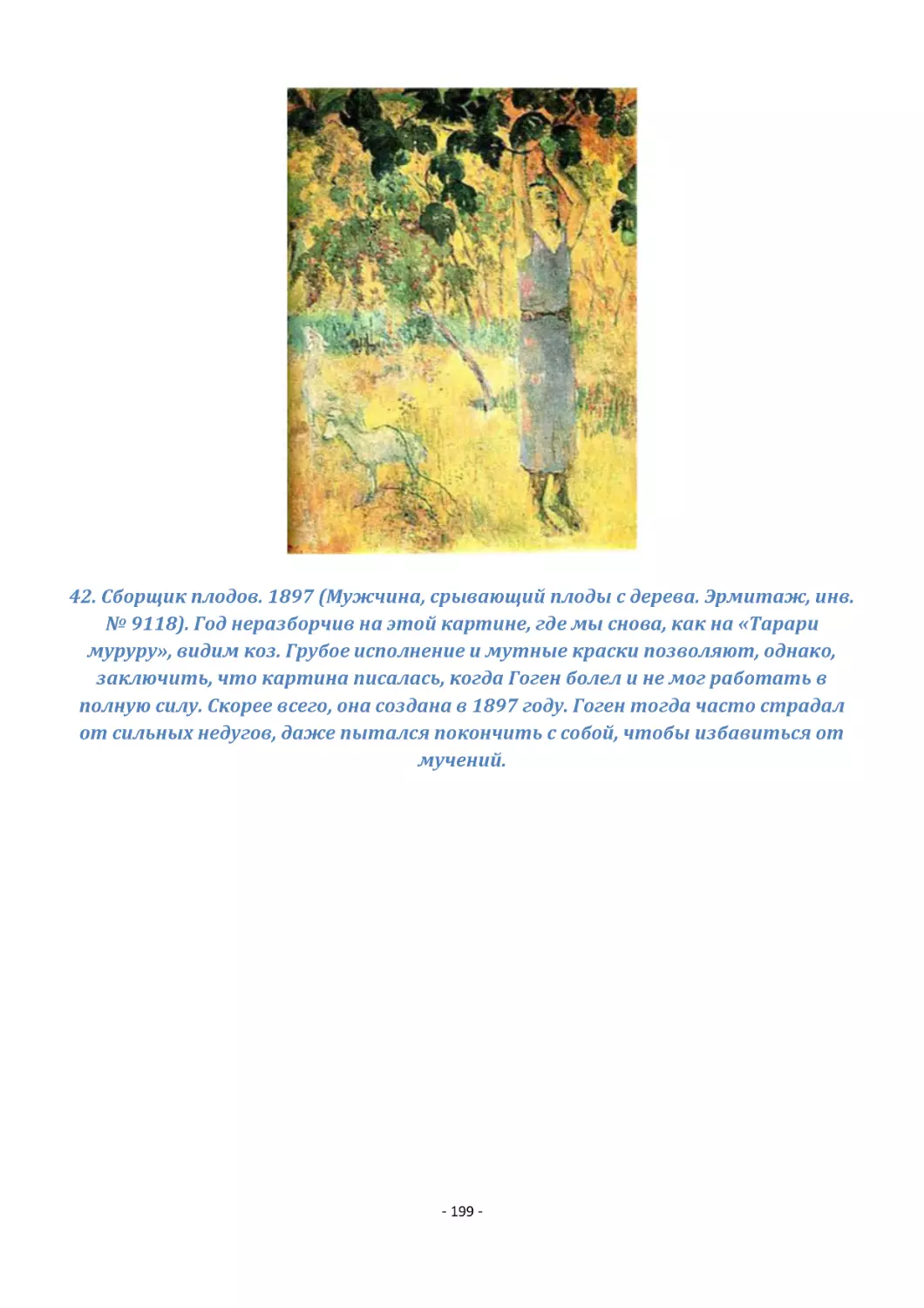 42. Сборщик плодов. 1897 (Мужчина, срывающий плоды с дерева. Эрмитаж, инв. № 9118). Год неразборчив на этой картине, где мы снова, как на «Тарари муруру», видим коз. Грубое исполнение и мутные краски позволяют, однако, заключить, что картина писалась,...