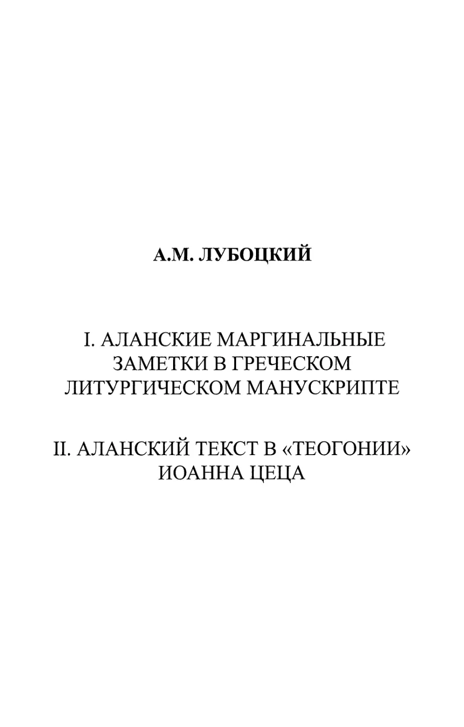 A.M. ЛУБОЦКИЙ. I. АЛАНСКИЕ МАРГИНАЛЬНЫЕ ЗАМЕТКИ В ГРЕЧЕСКОМ ЛИТУРГИЧЕСКОМ МАНУСКРИПТЕ. II. АЛАНСКИЙ ТЕКСТ В «ТЕОГОНИИ» ИОАННА ЦЕЦА