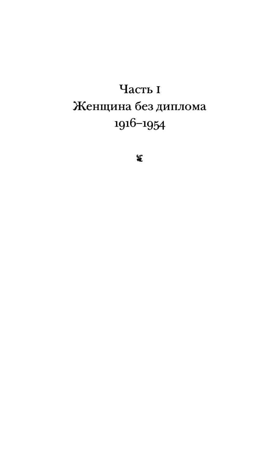 ЧАСТЬ I. ЖЕНЩИНА БЕЗ ДИПЛОМА. 1916-1954