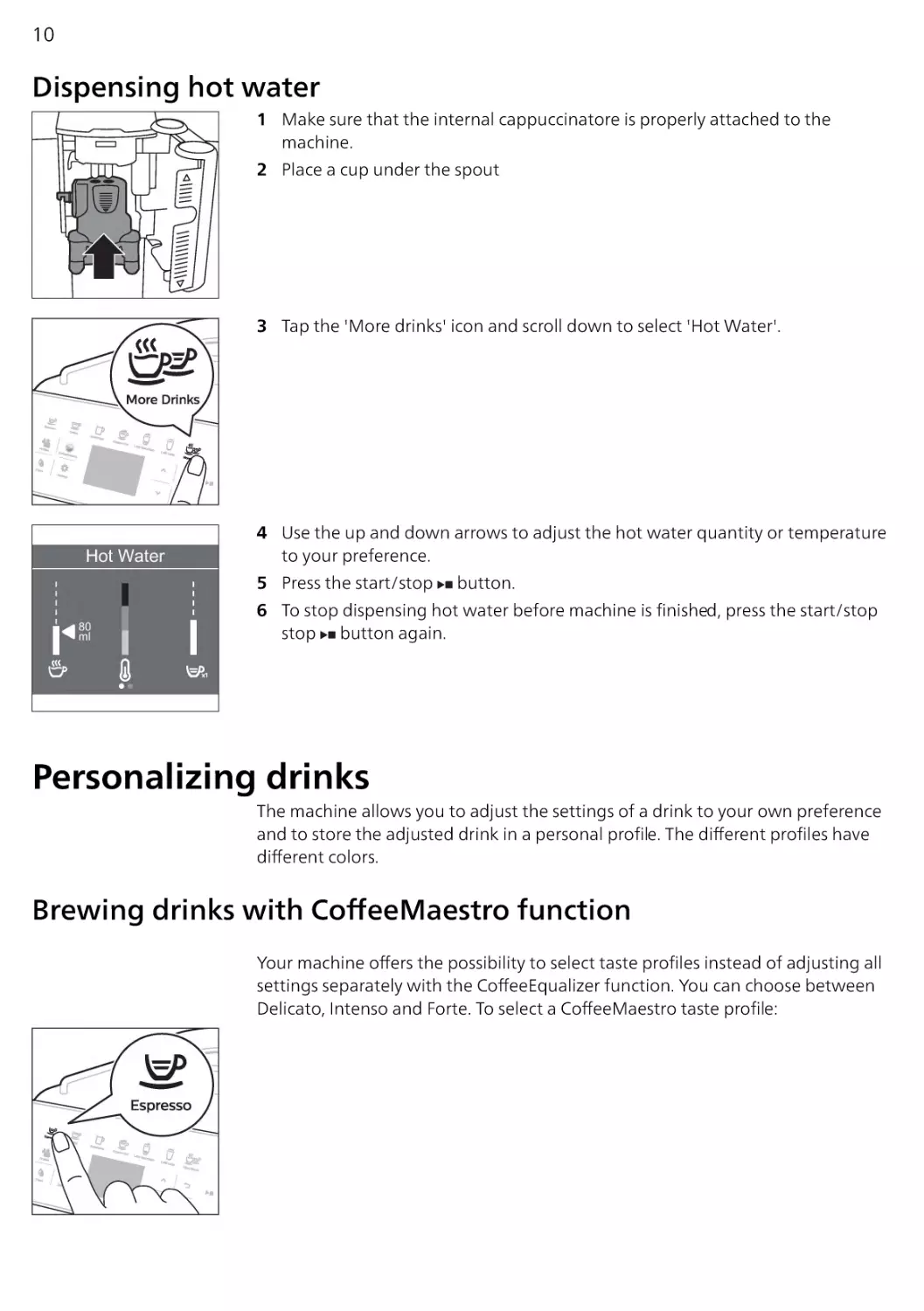 Dispensing hot water
Personalizing drinks
Brewing drinks with CoffeeMaestro function
