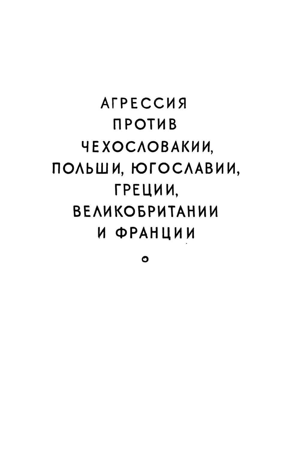 АГРЕССИЯ ПРОТИВ ЧЕХОСЛОВАХИИ, ПОЛЬШИ, ЮГОСЛАВИИ, ГРЕЦИИ, ВЕЛИКОБРИТАНИИ И ФРАНЦИИ