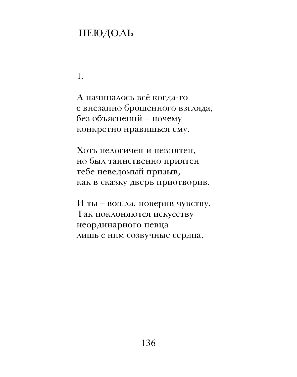 А начиналось всё когда-то
с внезапно брошенного взгляда,
без объяснений – почему
конкретно нравишься ему.
Хоть нелогичен и невнятен,
но был таинственно приятен
тебе неведомый призыв,
как в сказку дверь приотворив.
И ты – вошла, поверив чувству.
Так поклоняются искусству
неординарного певца
лишь с ним созвучные сердца.