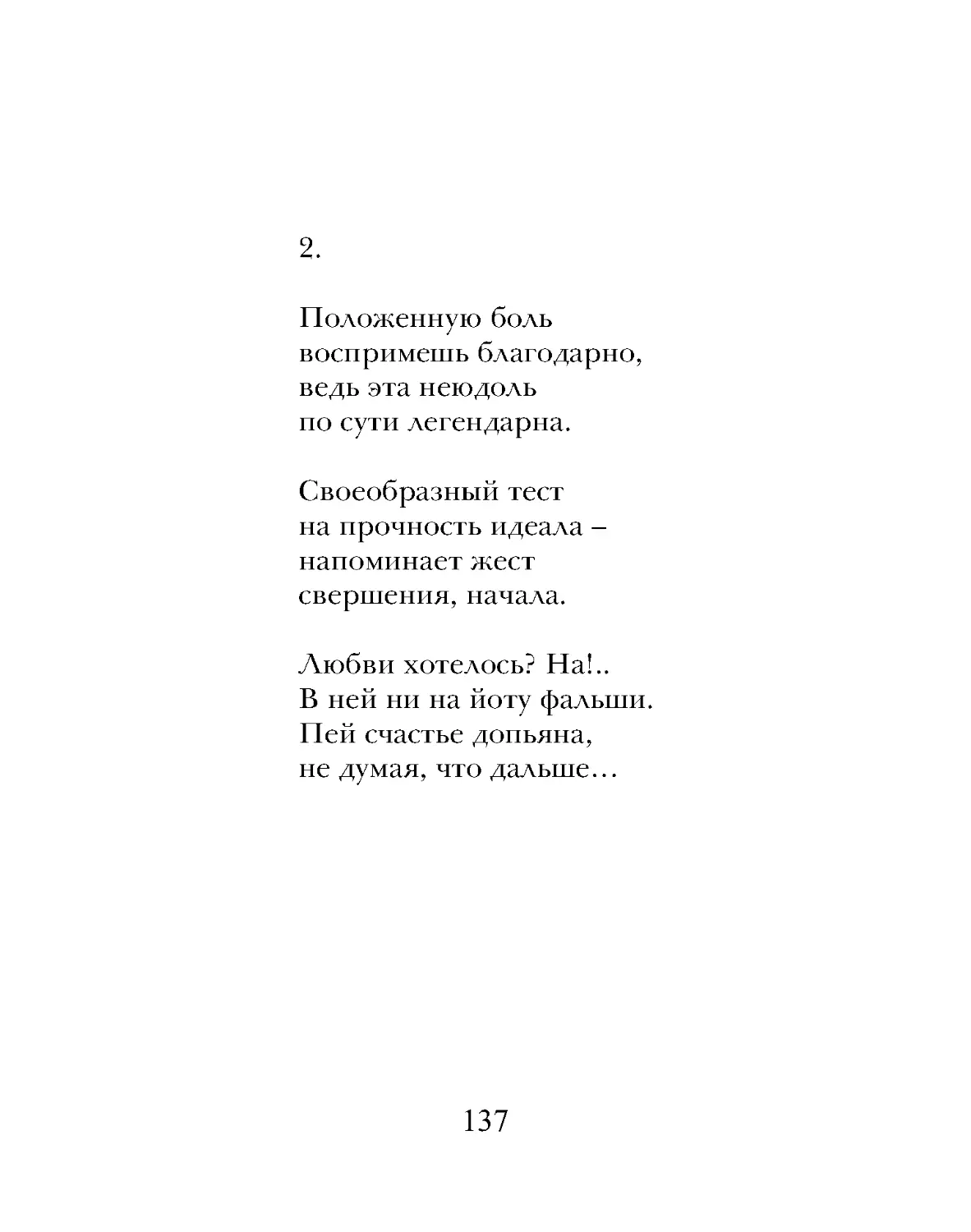 Положенную боль
воспримешь благодарно,
ведь эта неюдоль
по сути легендарна.
Своеобразный тест
на прочность идеала –
напоминает жест
свершения, начала.
Любви хотелось? На!..
В ней ни на йоту фальши.
Пей счастье допьяна,
не думая, что дальше…