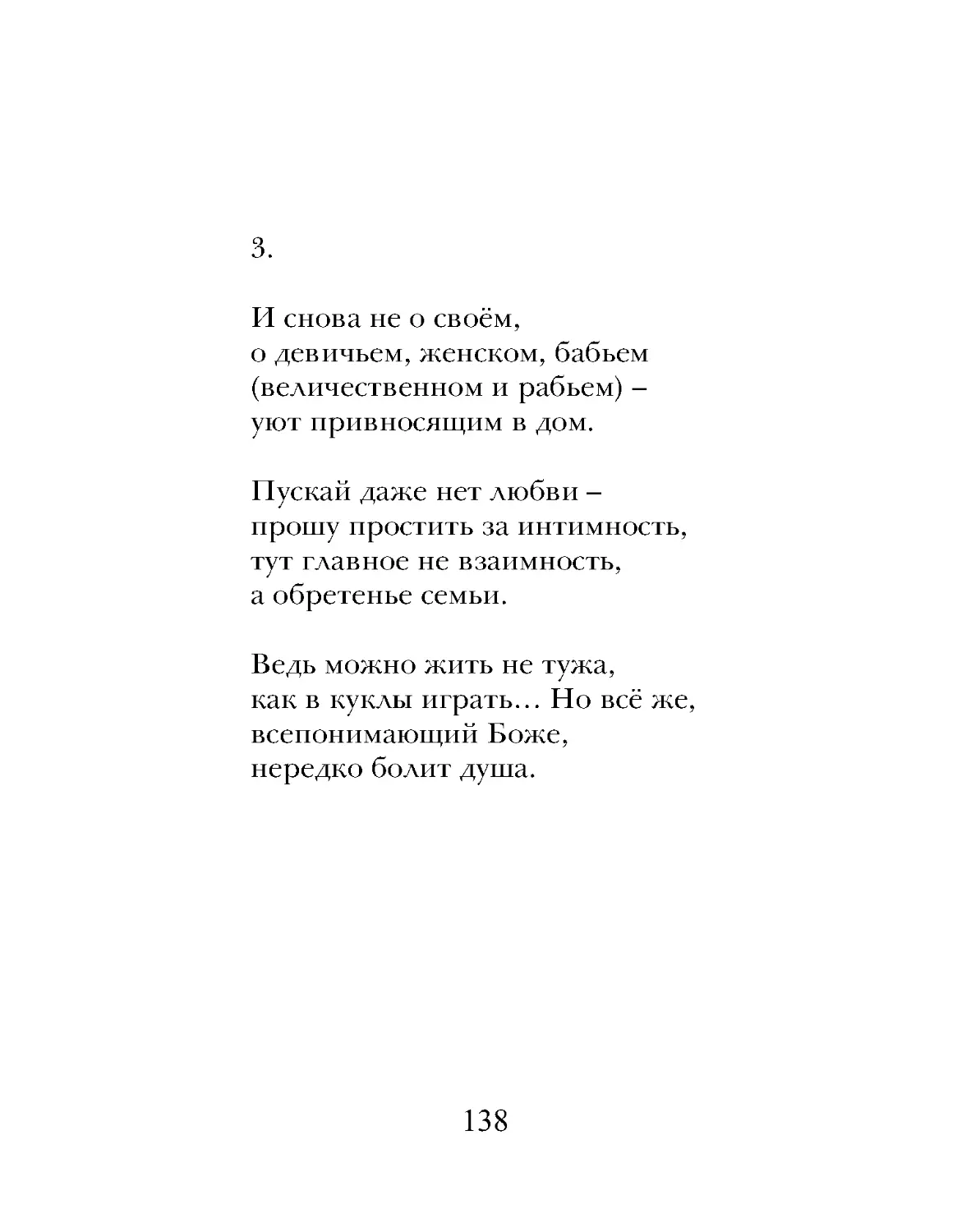 И снова не о своём,
о девичьем, женском, бабьем
уют привносящим в дом.
Пускай даже нет любви –
прошу простить за интимность,
тут главное не взаимность,
а обретенье семьи.
Ведь можно жить не тужа,
как в куклы играть… Но всё же,
всепонимающий Боже,
нередко болит душа.