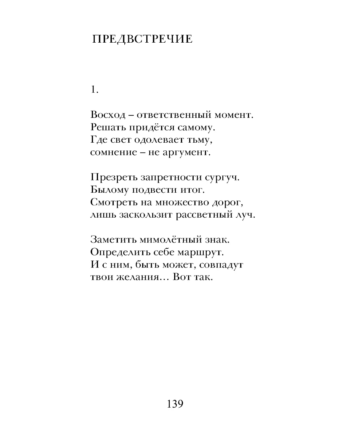 Восход – ответственный момент.
Решать придётся самому.
Где свет одолевает тьму,
сомнение – не аргумент.
Презреть запретности сургуч.
Былому подвести итог.
Смотреть на множество дорог,
лишь заскользит рассветный луч.
Заметить мимолётный знак.
Определить себе маршрут.
И с ним, быть может, совпадут
твои желания… Вот так.